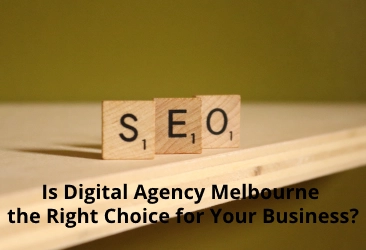 Is Digital Agency Melbourne the Right Choice for Your Business?